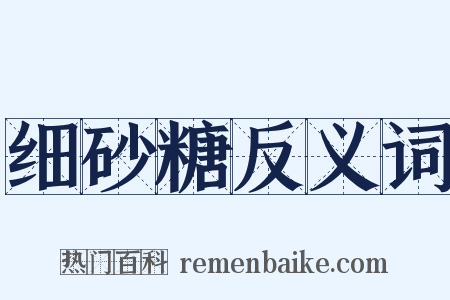 细砂糖反义词是什么意思的图片